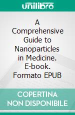 A Comprehensive Guide to Nanoparticles in Medicine. E-book. Formato EPUB ebook di Rituparna Acharya