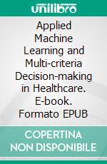 Applied Machine Learning and Multi-criteria Decision-making in Healthcare. E-book. Formato EPUB ebook