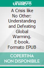 A Crisis like No Other: Understanding and Defeating Global Warming. E-book. Formato EPUB ebook di Robert De Saro