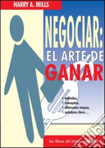 Negociar: el arte de ganar. E-book. Formato EPUB ebook di Harry A. Mills