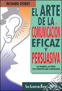 El arte de la comunicación eficaz y persuasiva. E-book. Formato EPUB ebook di Richard Storey