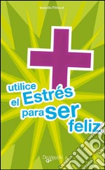 Utilice el estrés para ser feliz. E-book. Formato EPUB ebook