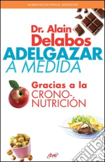 Adelgazar a medida gracias a la crononutrición. E-book. Formato EPUB ebook di Dr. Alain Delabos