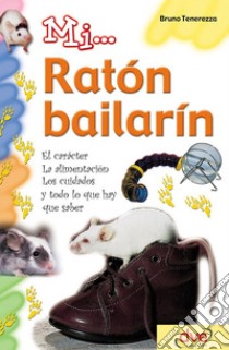 Mi... ratón bailarín: El carácter, la alimentación, los cuidados y todo lo que hay que saber. E-book. Formato EPUB ebook di Bruno Tenerezza