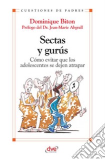 Sectas y gurús. Cómo evitar que los adolescentes se dejan atrapar. E-book. Formato EPUB ebook di Dominique Biton