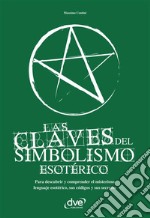 Las claves del simbolismo esotérico. Para descubrir y comprender el misterioso lenguaje esotérico, sus códigos y sus secretos. E-book. Formato EPUB ebook