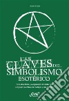 Las claves del simbolismo esotérico. Para descubrir y comprender el misterioso lenguaje esotérico, sus códigos y sus secretos. E-book. Formato EPUB ebook