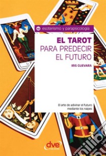 El tarot para predecir el futuro. El arte de adivinar el futuro mediante los naipes. E-book. Formato EPUB ebook di Iris Guevara