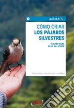 Cómo criar los pájaros silvestres. Alimentación, reproducción y cuidados. E-book. Formato EPUB ebook