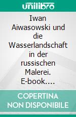 Iwan Aiwasowski und die Wasserlandschaft in der russischen Malerei. E-book. Formato EPUB ebook