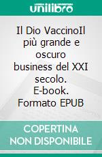 Il Dio VaccinoIl più grande e oscuro business del XXI secolo. E-book. Formato EPUB ebook di Tiziana Alterio