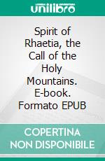 Spirit of Rhaetia, the Call of the Holy Mountains. E-book. Formato EPUB