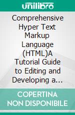 Comprehensive Hyper Text Markup Language (HTML)A Tutorial Guide to Editing and Developing a responsive and Dynamic Website for Beginners.. E-book. Formato EPUB ebook