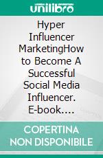 Hyper Influencer MarketingHow to Become A Successful Social Media Influencer. E-book. Formato EPUB ebook