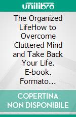 The Organized LifeHow to Overcome Cluttered Mind and Take Back Your Life. E-book. Formato Mobipocket ebook