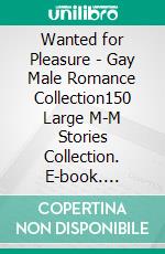Wanted for Pleasure - Gay Male Romance Collection150 Large M-M Stories Collection. E-book. Formato EPUB ebook di Maximus Allen