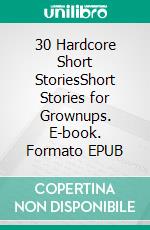 30 Hardcore Short StoriesShort Stories for Grownups. E-book. Formato EPUB ebook di Jade Ortiz