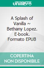 A Splash of Vanilla ~ Bethany Lopez. E-book. Formato EPUB ebook