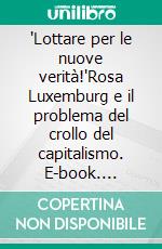 'Lottare per le nuove verità!'Rosa Luxemburg e il problema del crollo del capitalismo. E-book. Formato PDF ebook