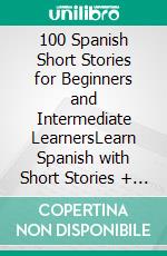 100 Spanish Short Stories for Beginners and Intermediate LearnersLearn Spanish with Short Stories + Audio. E-book. Formato EPUB ebook di Christian Stahl