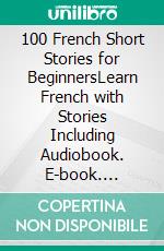 100 French Short Stories for BeginnersLearn French with Stories Including Audiobook. E-book. Formato EPUB ebook di Christian Stahl