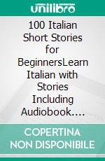 100 Italian Short Stories for BeginnersLearn Italian with Stories Including Audiobook. E-book. Formato EPUB ebook di Christian Stahl