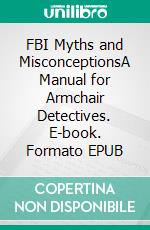 FBI Myths and MisconceptionsA Manual for Armchair Detectives. E-book. Formato EPUB ebook di JERRI WILLIAMS