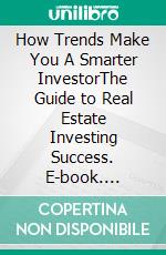 How Trends Make You A Smarter InvestorThe Guide to Real Estate Investing Success. E-book. Formato Mobipocket ebook