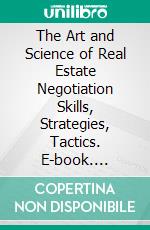 The Art and Science of Real Estate Negotiation Skills, Strategies, Tactics. E-book. Formato EPUB ebook