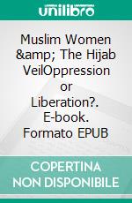 Muslim Women &amp; The Hijab VeilOppression or Liberation?. E-book. Formato EPUB ebook