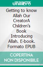 Getting to know Allah Our CreatorA Children’s Book Introducing Allah. E-book. Formato EPUB ebook