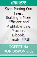 Stop Putting Out Fires: Building a More Efficient and Profitable Law Practice. E-book. Formato EPUB ebook di Jeremy W. Richter