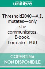 Threshold2040—A.I. mutates—only she communicates. E-book. Formato EPUB ebook di Scott Falcon