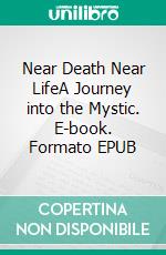 Near Death Near LifeA Journey into the Mystic. E-book. Formato EPUB ebook