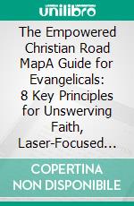 The Empowered Christian Road MapA Guide for Evangelicals: 8 Key Principles for Unswerving Faith, Laser-Focused Direction, and a Life Driven by Purpose and Action. E-book. Formato Mobipocket ebook di Brian S. Holmes