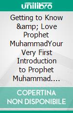 Getting to Know &amp; Love Prophet MuhammadYour Very First Introduction to Prophet Muhammad. E-book. Formato EPUB ebook