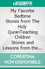 My Favorite Bedtime Stories from The Holy QuranTeaching Children Stories and Lessons from the Holy Quran. E-book. Formato EPUB ebook