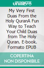 My Very First Duas From the Holy QuranA Fun Way to Teach Your Child Duas from The Holy Quran. E-book. Formato EPUB ebook