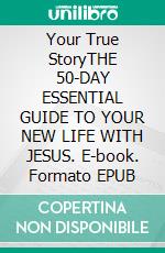 Your True StoryTHE 50-DAY ESSENTIAL GUIDE TO YOUR NEW LIFE WITH JESUS. E-book. Formato EPUB ebook