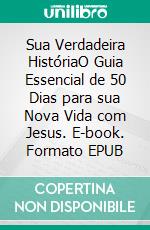 Sua Verdadeira HistóriaO Guia Essencial de 50 Dias para sua Nova Vida com Jesus. E-book. Formato EPUB ebook di Susan Freese