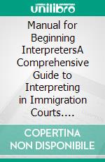 Manual for Beginning InterpretersA Comprehensive Guide to Interpreting in Immigration Courts. E-book. Formato PDF ebook di Oliver Strömmuse