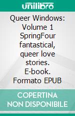 Queer Windows: Volume 1 SpringFour fantastical, queer love stories. E-book. Formato EPUB ebook