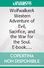 WolfwalkerA Western Adventure of Evil, Sacrifice, and the War for the Soul. E-book. Formato EPUB ebook
