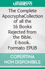 The Complete ApocryphaCollection of all the 16 Books Rejected from the Bible. E-book. Formato EPUB ebook