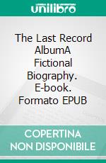The Last Record AlbumA Fictional Biography. E-book. Formato EPUB ebook