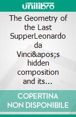 The Geometry of the Last SupperLeonardo da Vinci's hidden composition and its symbolism. E-book. Formato EPUB ebook di Raphaël Mouterde