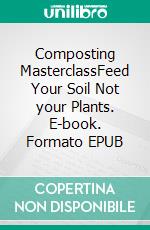 Composting MasterclassFeed Your Soil Not your Plants. E-book. Formato EPUB