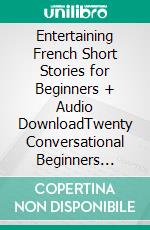 Entertaining French  Short Stories for Beginners  + Audio DownloadTwenty Conversational  Beginners Stories With Parallel French and English Text Second Version. E-book. Formato EPUB