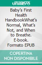 Baby’s First Health HandbookWhat’s Normal, What’s Not, and When to Breathe. E-book. Formato EPUB ebook