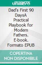 Dad’s First 90 DaysA Practical Playbook for Modern Fathers. E-book. Formato EPUB ebook